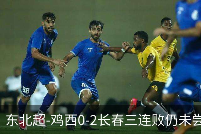 东北超-鸡西0-2长春三连败仍未尝胜绩 长春收获联赛第二胜居榜首