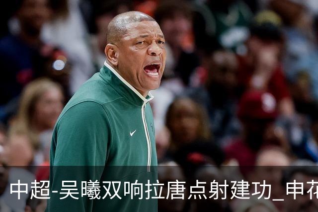 中超-吴曦双响拉唐点射建功 申花3-2浙江队迎两连胜