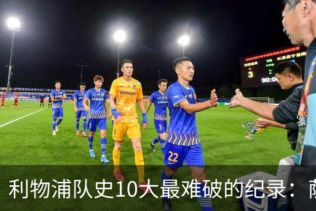 利物浦队史10大最难破的纪录：萨拉赫第8，榜首神迹根本复制不了