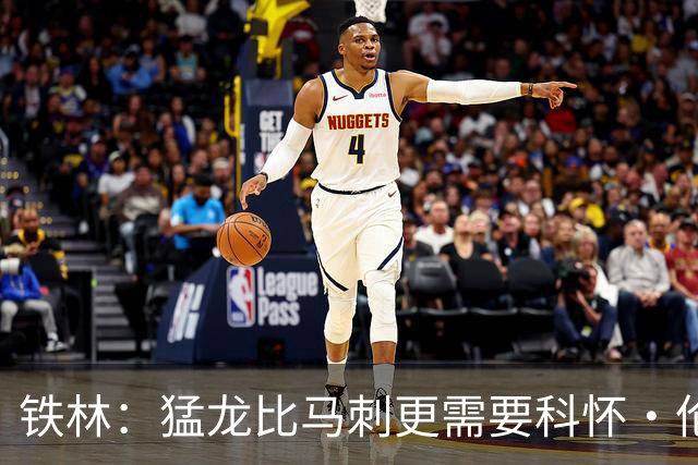 铁林：猛龙比马刺更需要科怀·伦纳德 快船想要年轻球员