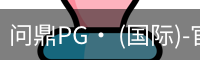 问鼎PG· (国际)-官方网站